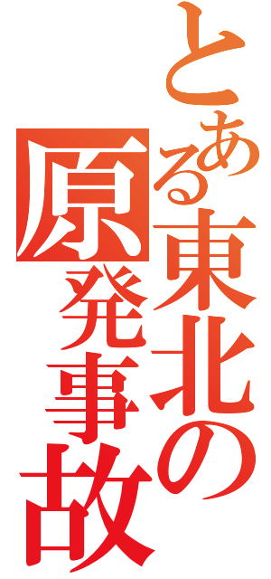 とある東北の原発事故（）