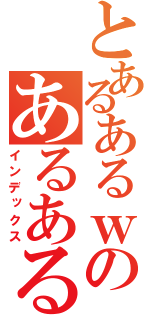 とあるあるｗのあるあるｗ（インデックス）