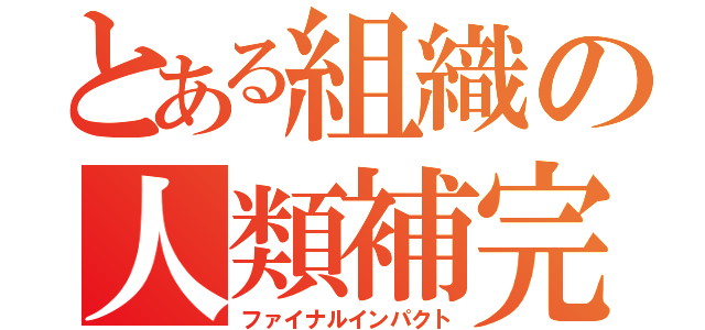 とある組織の人類補完（ファイナルインパクト）