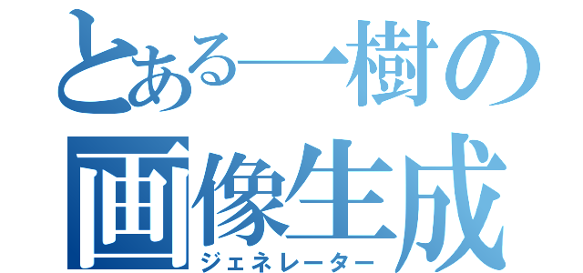 とある一樹の画像生成（ジェネレーター）