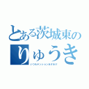 とある茨城東のりゅうき