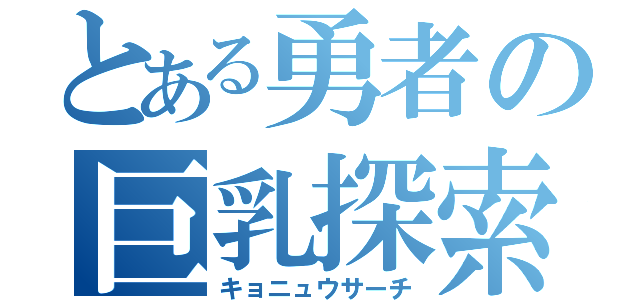 とある勇者の巨乳探索（キョニュウサーチ）