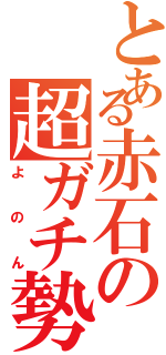 とある赤石の超ガチ勢Ⅱ（よのん）