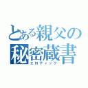 とある親父の秘密蔵書（エロティック）