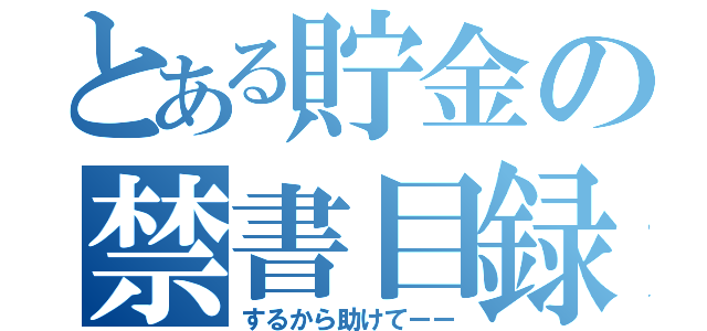 とある貯金の禁書目録（するから助けてーー）