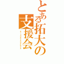 とある拓大の支援会（キットカチマスカタセマス）