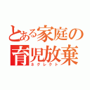 とある家庭の育児放棄（ネグレクト）