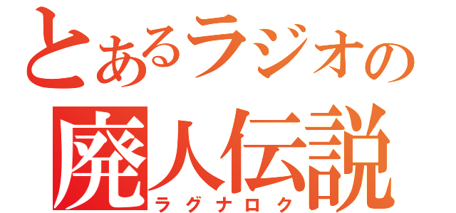 とあるラジオの廃人伝説（ラグナロク）