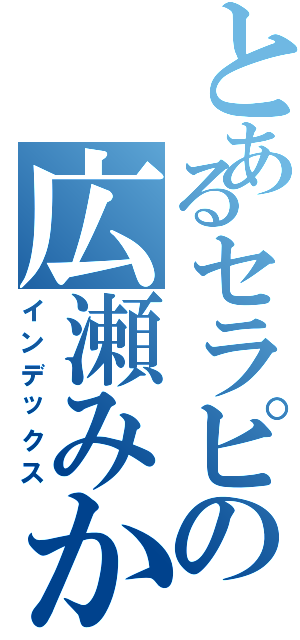 とあるセラピの広瀬みか（インデックス）