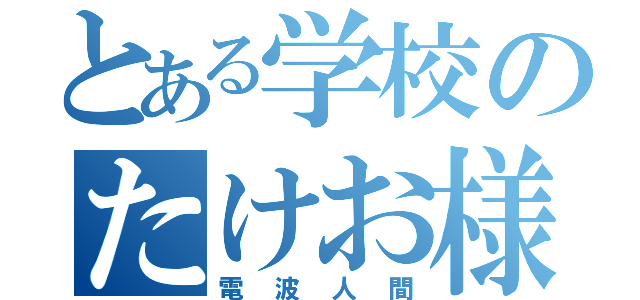 とある学校のたけお様（電波人間）