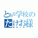 とある学校のたけお様（電波人間）