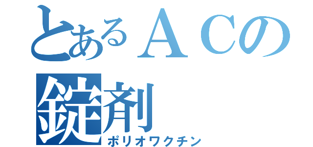 とあるＡＣの錠剤（ポリオワクチン）