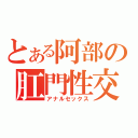 とある阿部の肛門性交（アナルセックス）