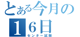 とある今月の１６日（センター試験）