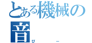 とある機械の音（ぴー）