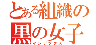 とある組織の黒の女子団（インデックス）