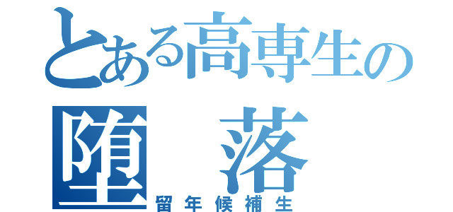 とある高専生の堕 落（留年候補生）