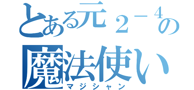 とある元２－４の魔法使い（マジシャン）