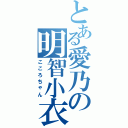 とある愛乃の明智小衣（こころちゃん）