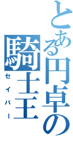 とある円卓の騎士王（セイバー）