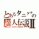 とあるタニグチの超人伝説Ⅱ（人知を超えた実施報告書）