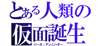 とある人類の仮面誕生（バース・アンニハター）