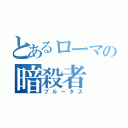 とあるローマの暗殺者（ブルータス）