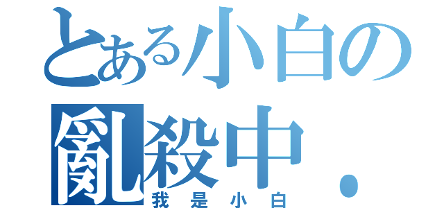 とある小白の亂殺中．．．（我是小白）