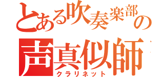 とある吹奏楽部の声真似師（クラリネット）