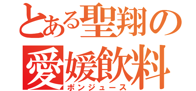 とある聖翔の愛媛飲料（ポンジュース）