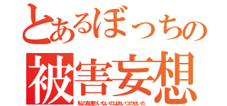 とあるぼっちの被害妄想（私の友達がいないのはあいつのせいだ）