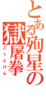 とある殉星の獄屠拳（ごくとけん）