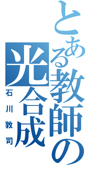 とある教師の光合成（石川敦司）