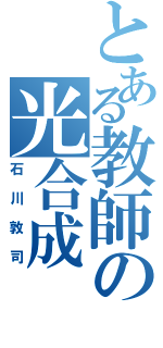 とある教師の光合成（石川敦司）