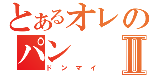 とあるオレのパンⅡ（ドンマイ）