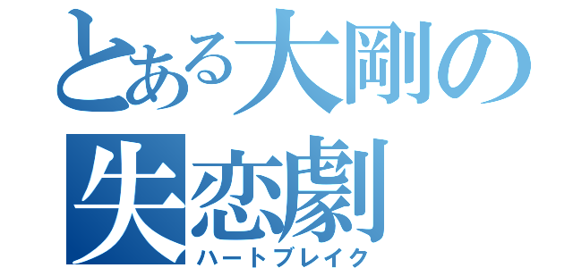 とある大剛の失恋劇（ハートブレイク）