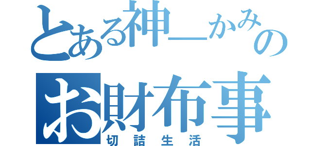 とある神―かみ―のお財布事情（切詰生活）