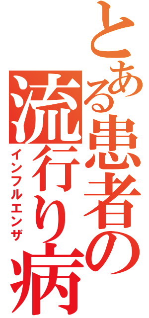 とある患者の流行り病（インフルエンザ）