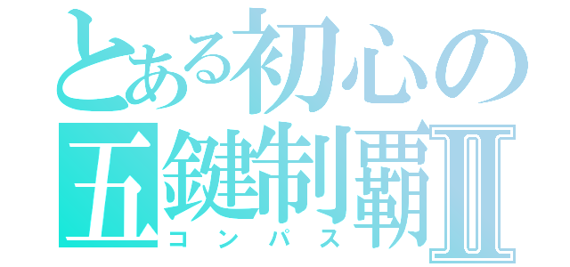 とある初心の五鍵制覇Ⅱ（コンパス）