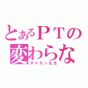 とあるＰＴの変わらない（ポケモン生主）