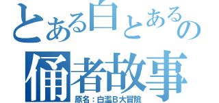 とある白とある白Ｂの俑者故事（原名：白濫Ｂ大冒險）Ｂの俑者故事（原名：白濫Ｂ大冒險）