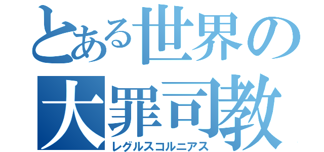 とある世界の大罪司教（レグルスコルニアス）