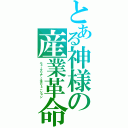 とある神様の産業革命（ニュークリア・エボリュ－ション）