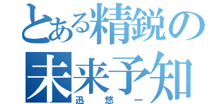 とある精鋭の未来予知（迅悠一）