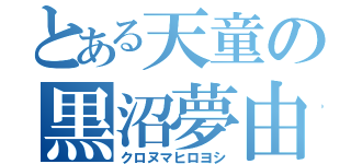 とある天童の黒沼夢由（クロヌマヒロヨシ）