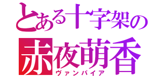 とある十字架の赤夜萌香（ヴァンパイア）