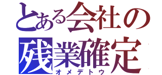 とある会社の残業確定（オメデトウ）