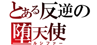 とある反逆の堕天使（ルシファー）