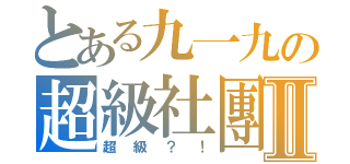 とある九一九の超級社團Ⅱ（超級？！）