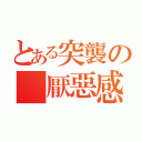 とある突襲の 厭惡感（）